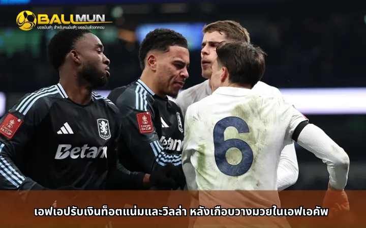 ดูบอลสด เอฟเอปรับเงินท็อตแน่มและวิลล่า หลังเกือบวางมวยในเอฟเอคัพ